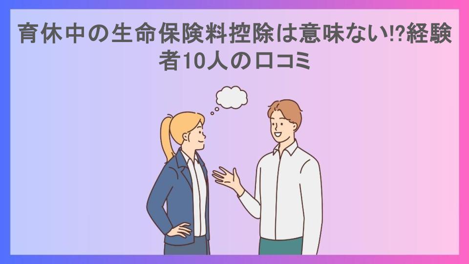 育休中の生命保険料控除は意味ない!?経験者10人の口コミ